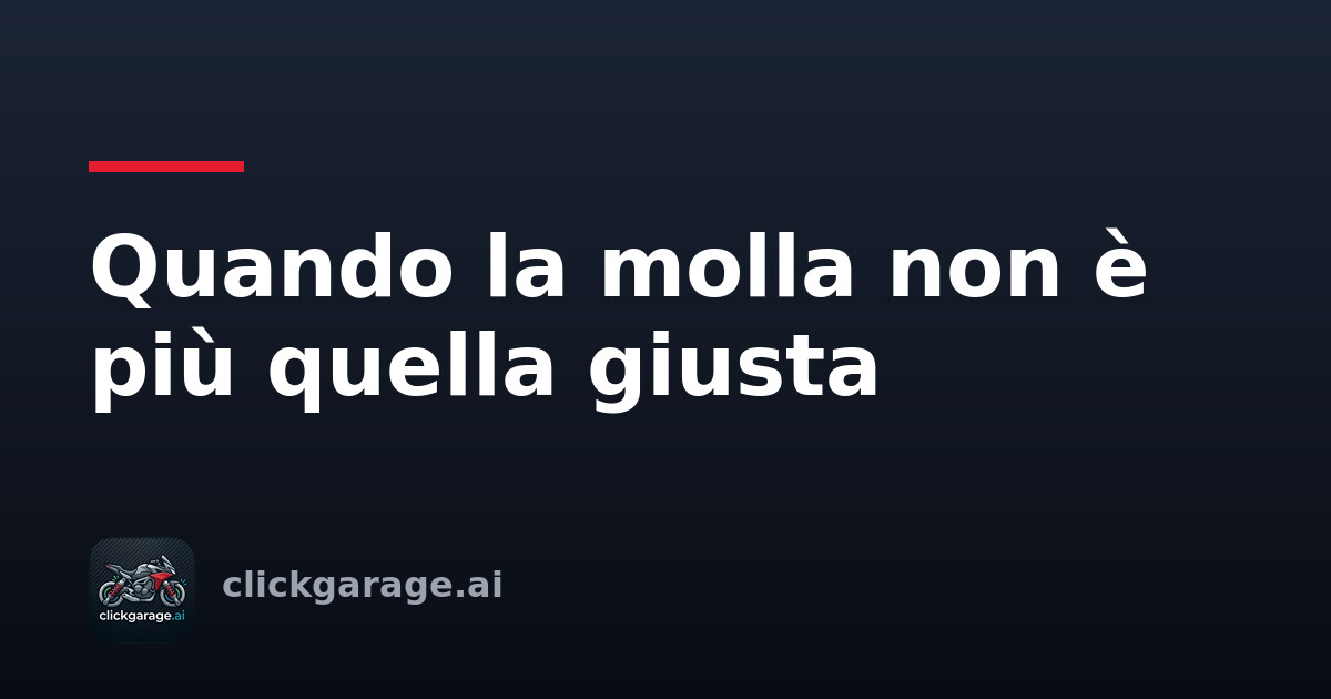 Quando la molla non è più quella giusta